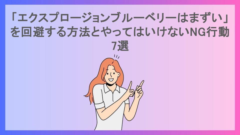 「エクスプロージョンブルーベリーはまずい」を回避する方法とやってはいけないNG行動7選